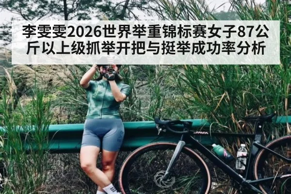 李雯雯2026世界举重锦标赛女子87公斤以上级抓举开把与挺举成功率分析
