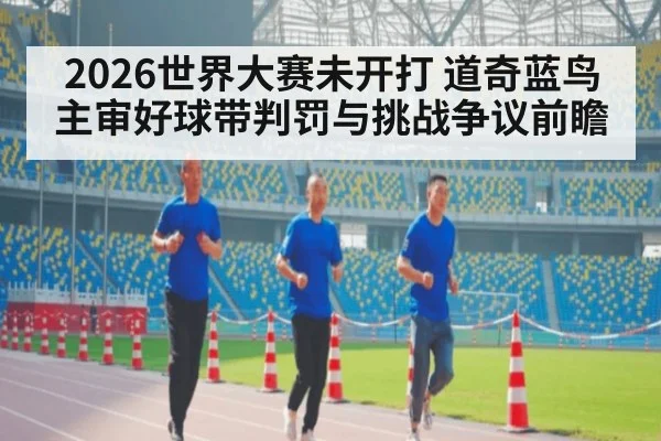 2026世界大赛未开打 道奇蓝鸟主审好球带判罚与挑战争议前瞻